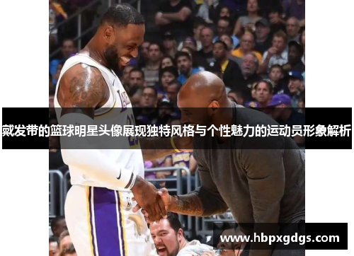 戴发带的篮球明星头像展现独特风格与个性魅力的运动员形象解析