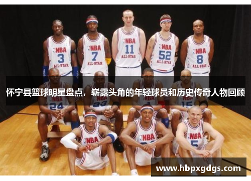 怀宁县篮球明星盘点，崭露头角的年轻球员和历史传奇人物回顾