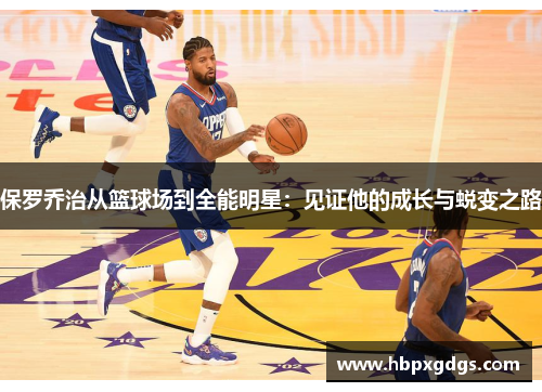 保罗乔治从篮球场到全能明星：见证他的成长与蜕变之路