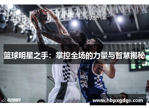 篮球明星之手：掌控全场的力量与智慧揭秘