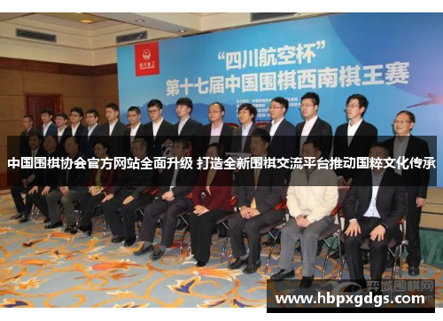 中国围棋协会官方网站全面升级 打造全新围棋交流平台推动国粹文化传承