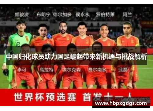中国归化球员助力国足崛起带来新机遇与挑战解析
