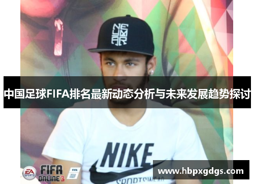 中国足球FIFA排名最新动态分析与未来发展趋势探讨