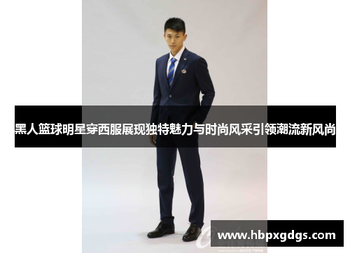 黑人篮球明星穿西服展现独特魅力与时尚风采引领潮流新风尚